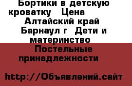 Бортики в детскую кроватку › Цена ­ 4 000 - Алтайский край, Барнаул г. Дети и материнство » Постельные принадлежности   